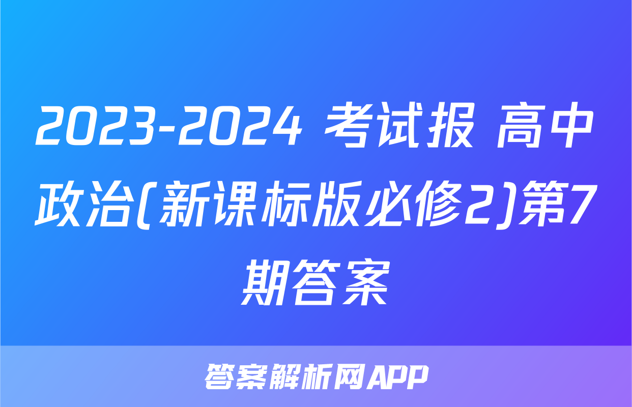 2023-2024 考试报 高中政治(新课标版必修2)第7期答案