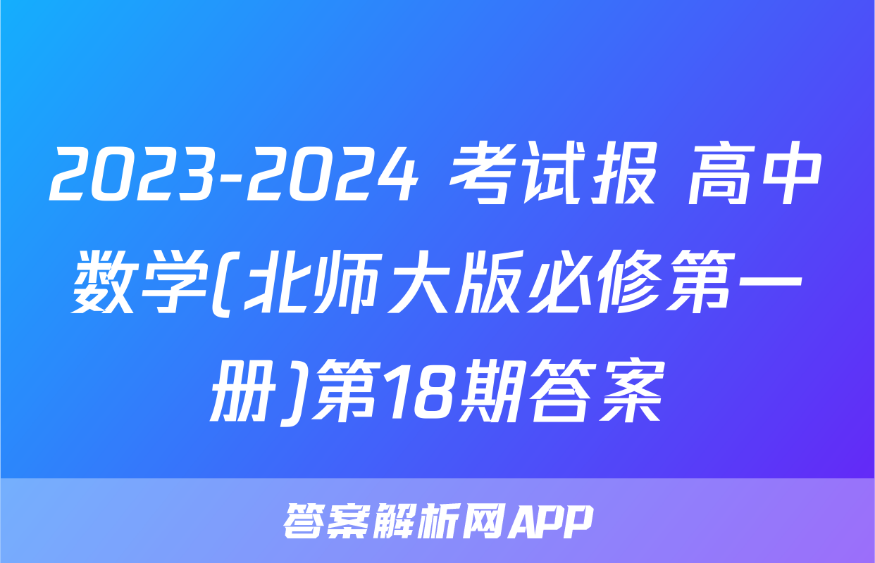 2023-2024 考试报 高中数学(北师大版必修第一册)第18期答案
