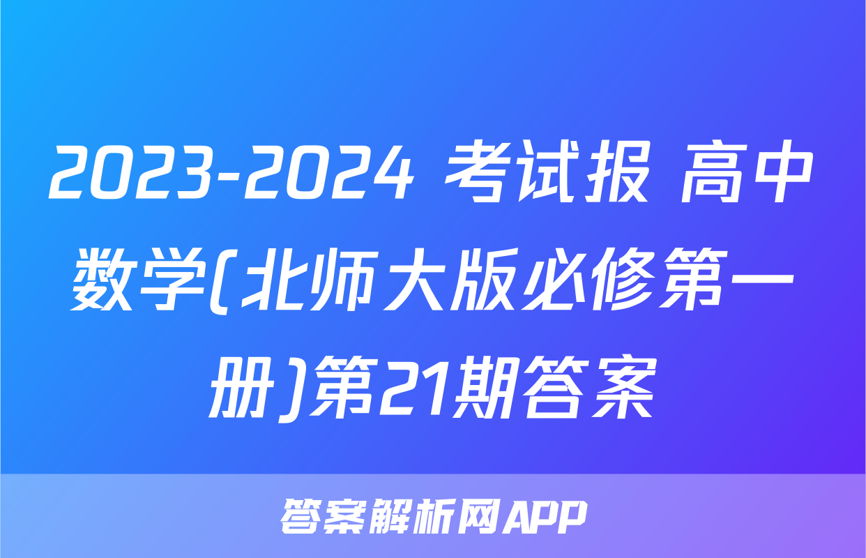 2023-2024 考试报 高中数学(北师大版必修第一册)第21期答案