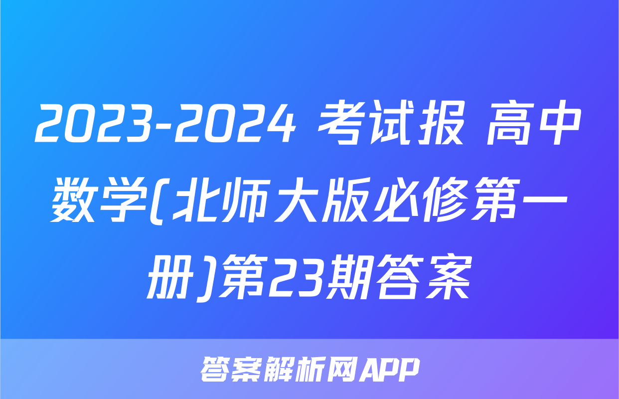 2023-2024 考试报 高中数学(北师大版必修第一册)第23期答案
