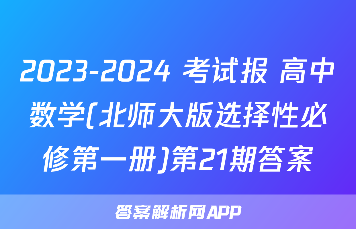 2023-2024 考试报 高中数学(北师大版选择性必修第一册)第21期答案