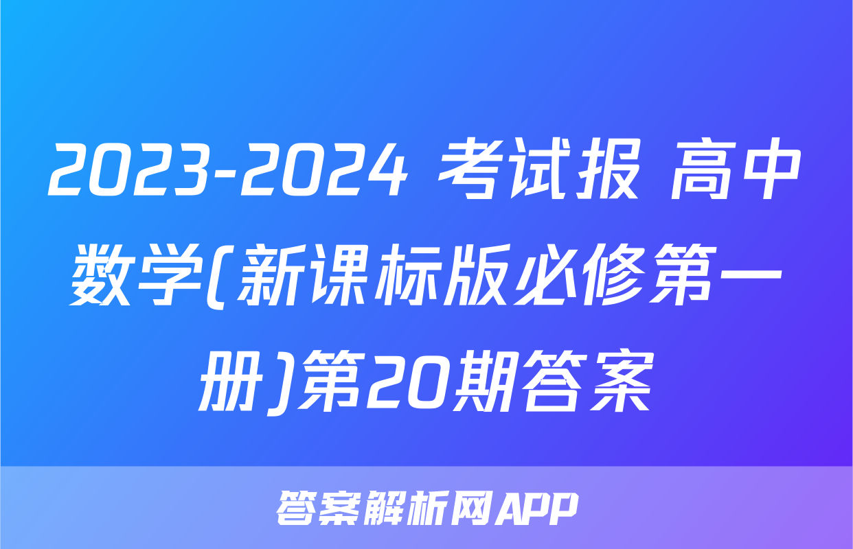 2023-2024 考试报 高中数学(新课标版必修第一册)第20期答案