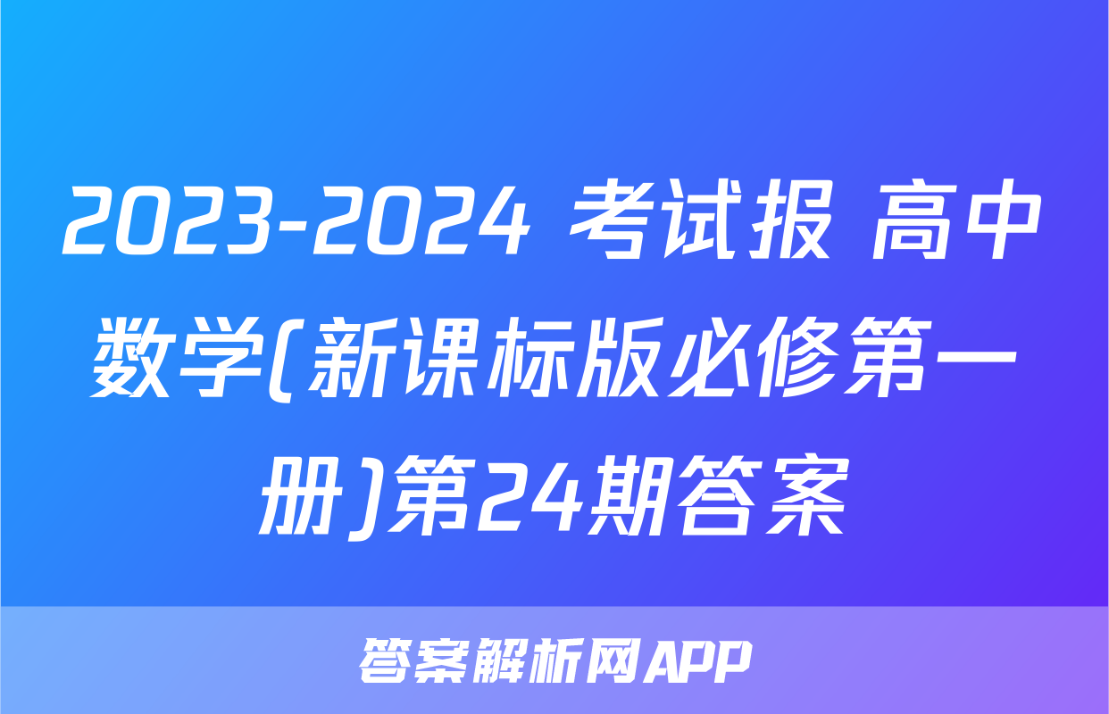2023-2024 考试报 高中数学(新课标版必修第一册)第24期答案