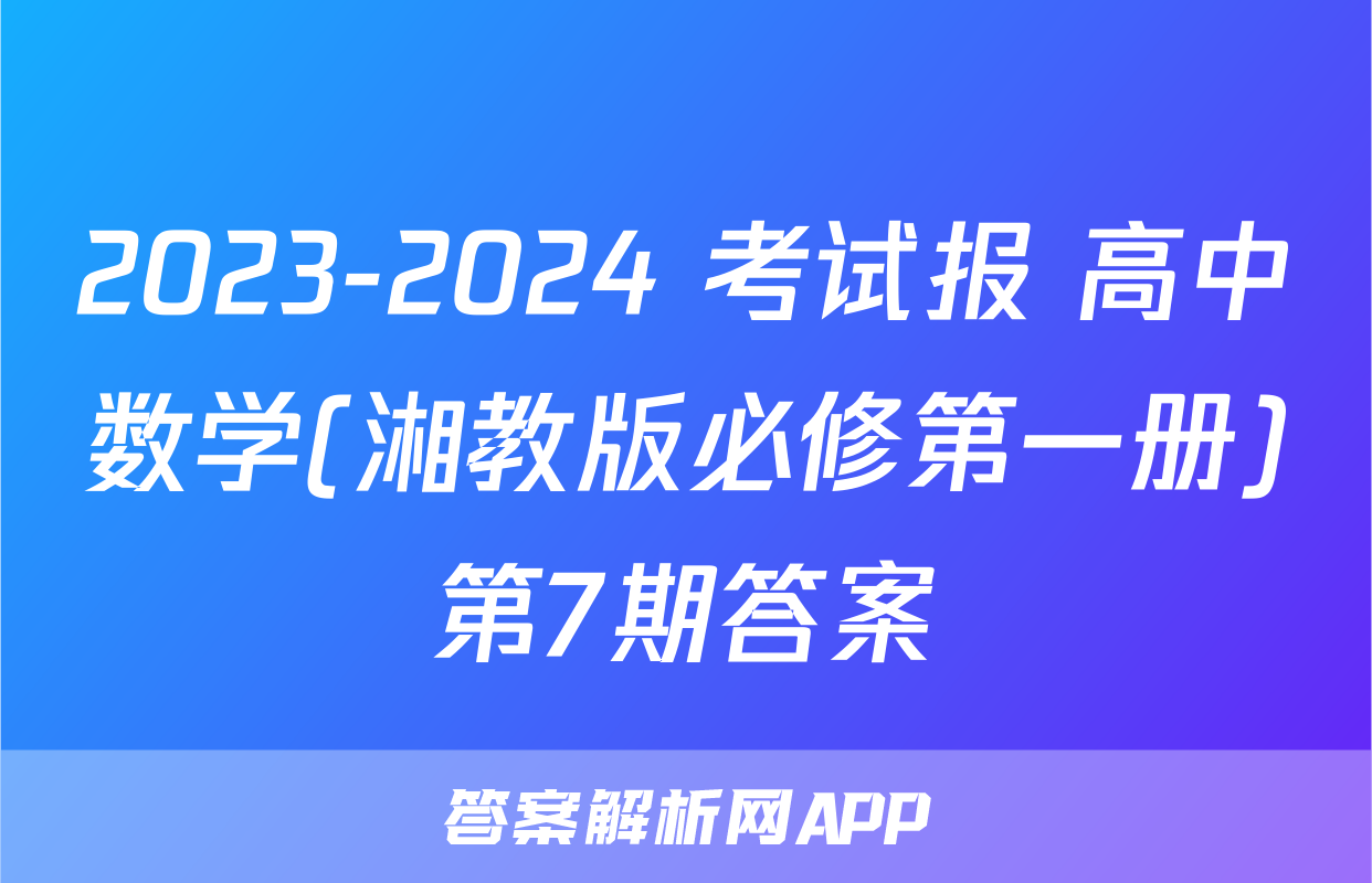 2023-2024 考试报 高中数学(湘教版必修第一册)第7期答案