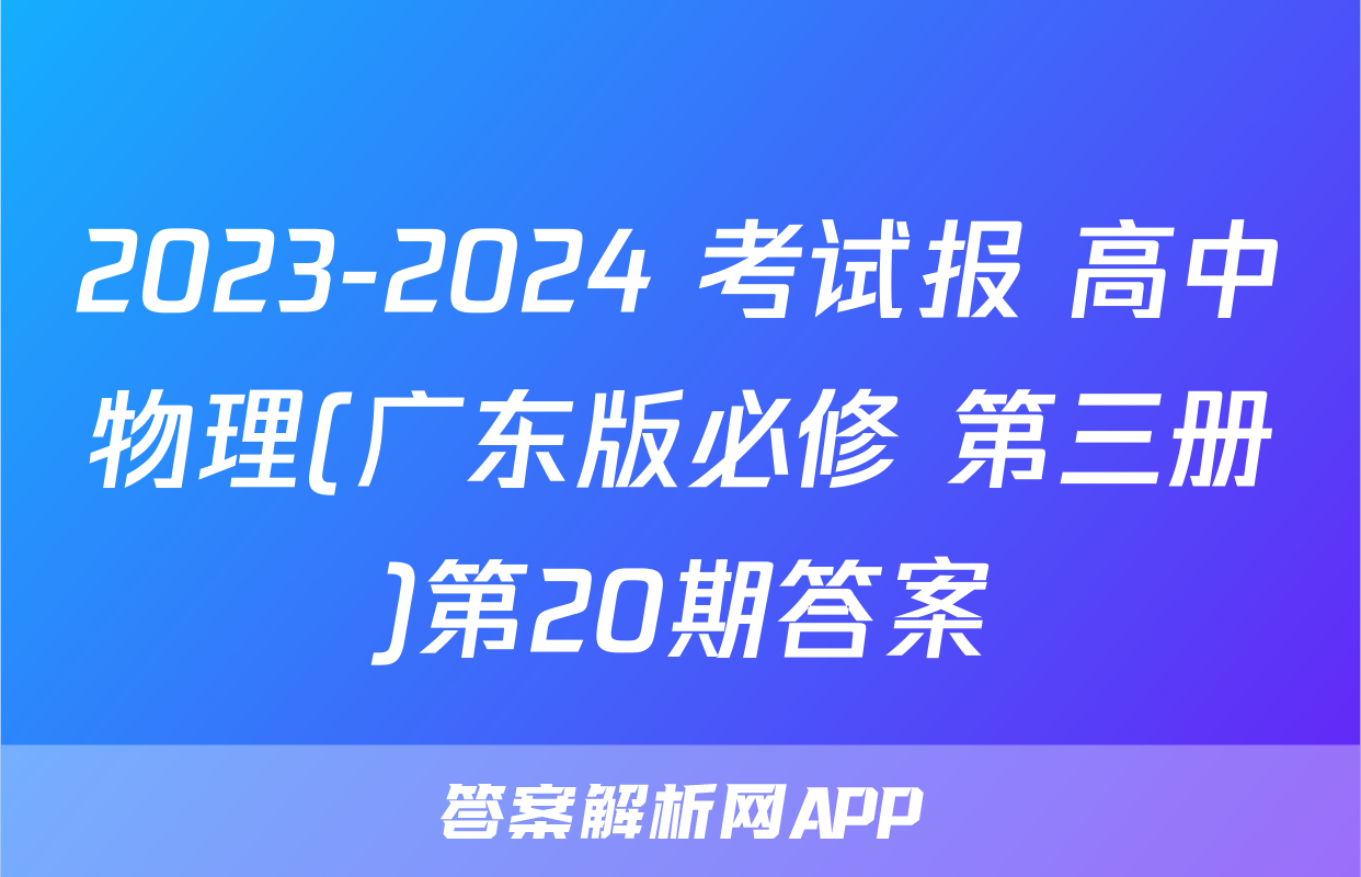 2023-2024 考试报 高中物理(广东版必修 第三册)第20期答案
