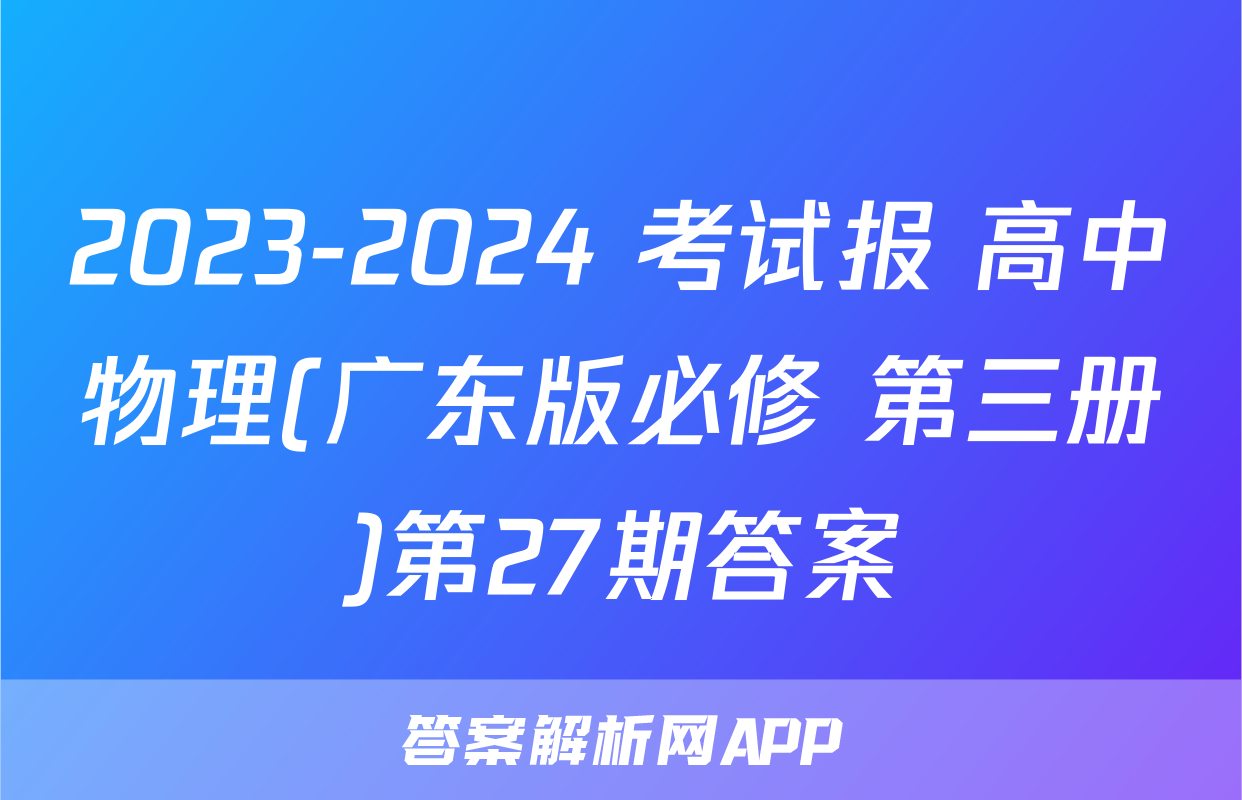2023-2024 考试报 高中物理(广东版必修 第三册)第27期答案