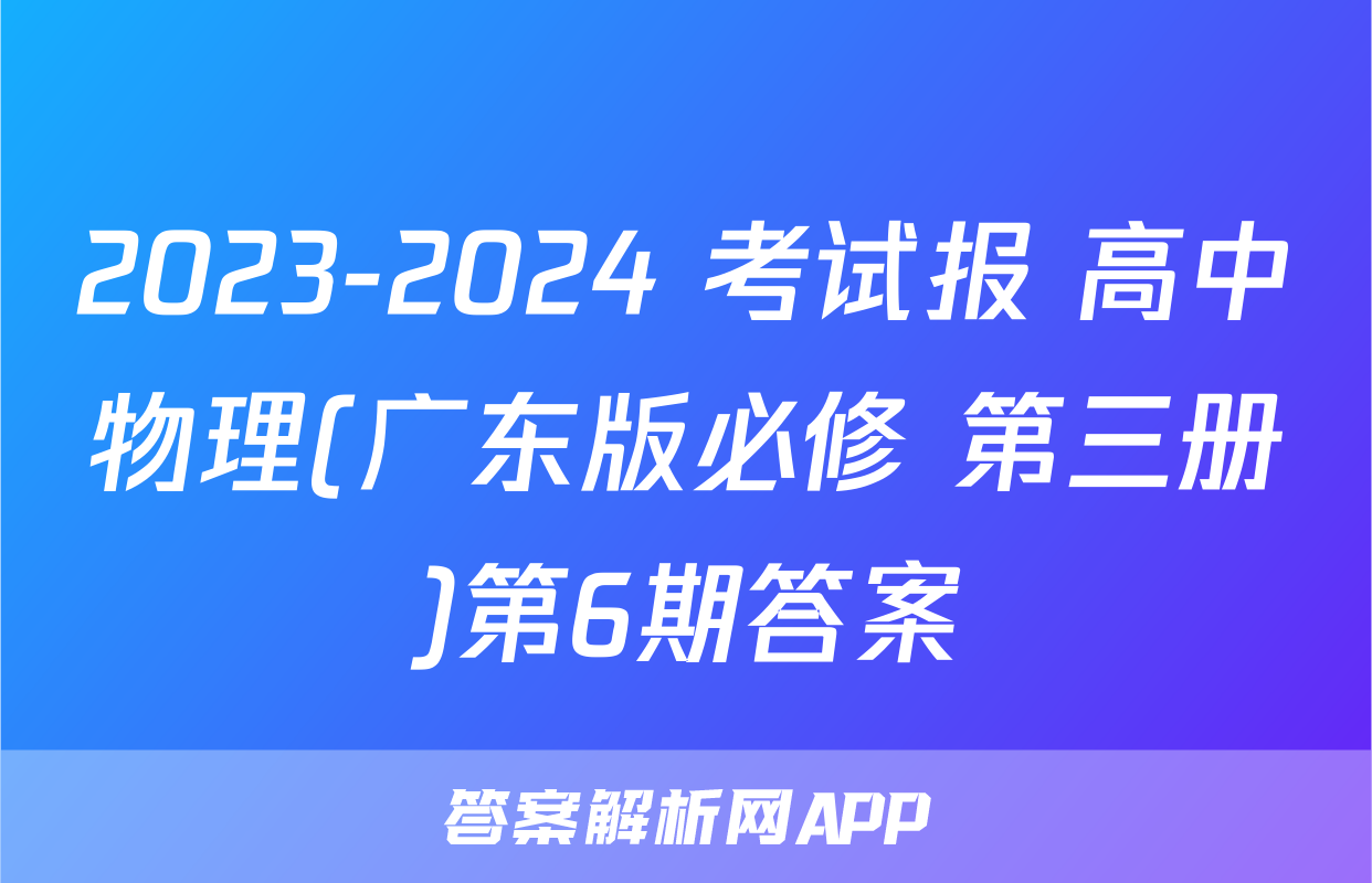 2023-2024 考试报 高中物理(广东版必修 第三册)第6期答案