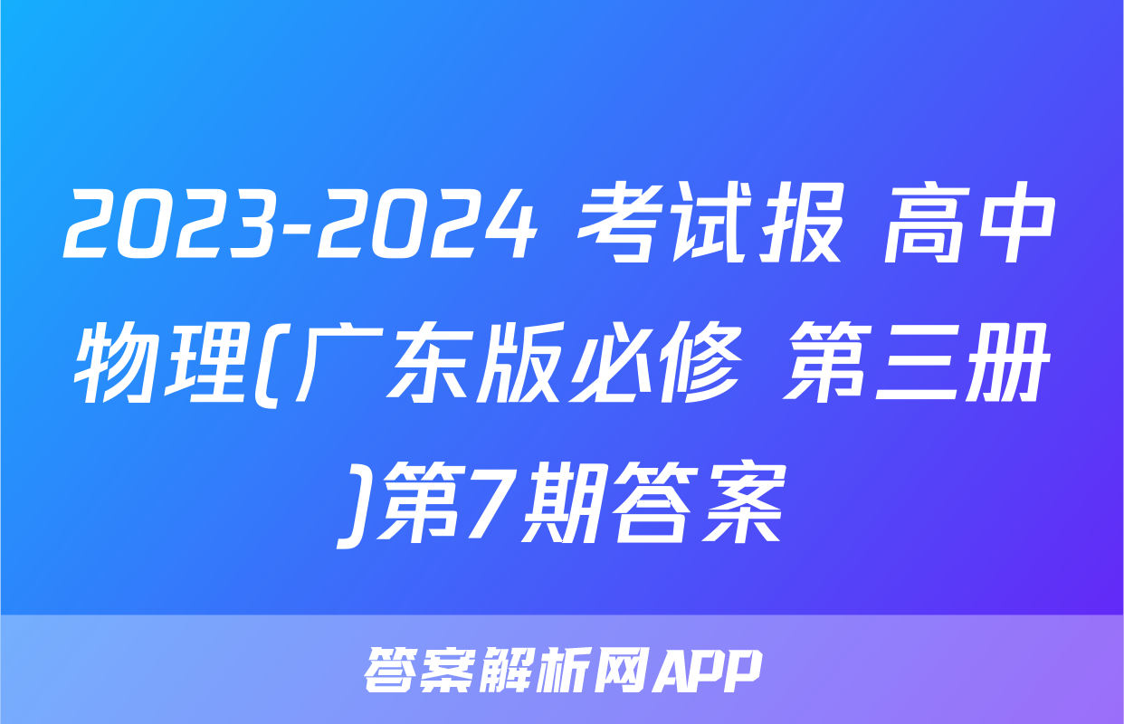 2023-2024 考试报 高中物理(广东版必修 第三册)第7期答案