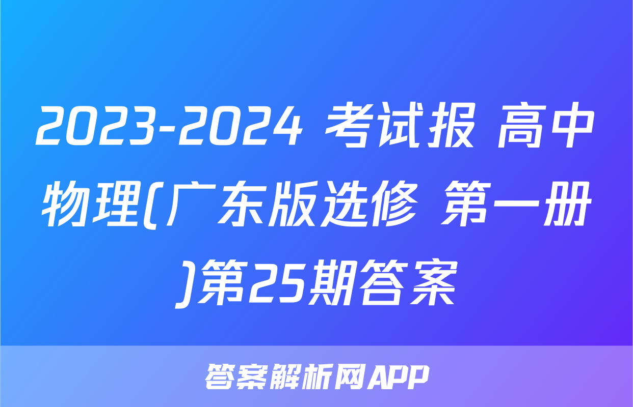 2023-2024 考试报 高中物理(广东版选修 第一册)第25期答案
