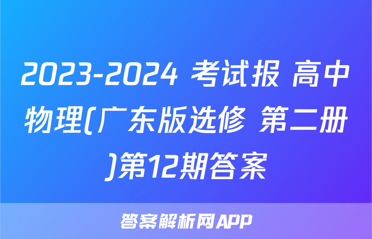 2023-2024 考试报 高中物理(广东版选修 第二册)第12期答案