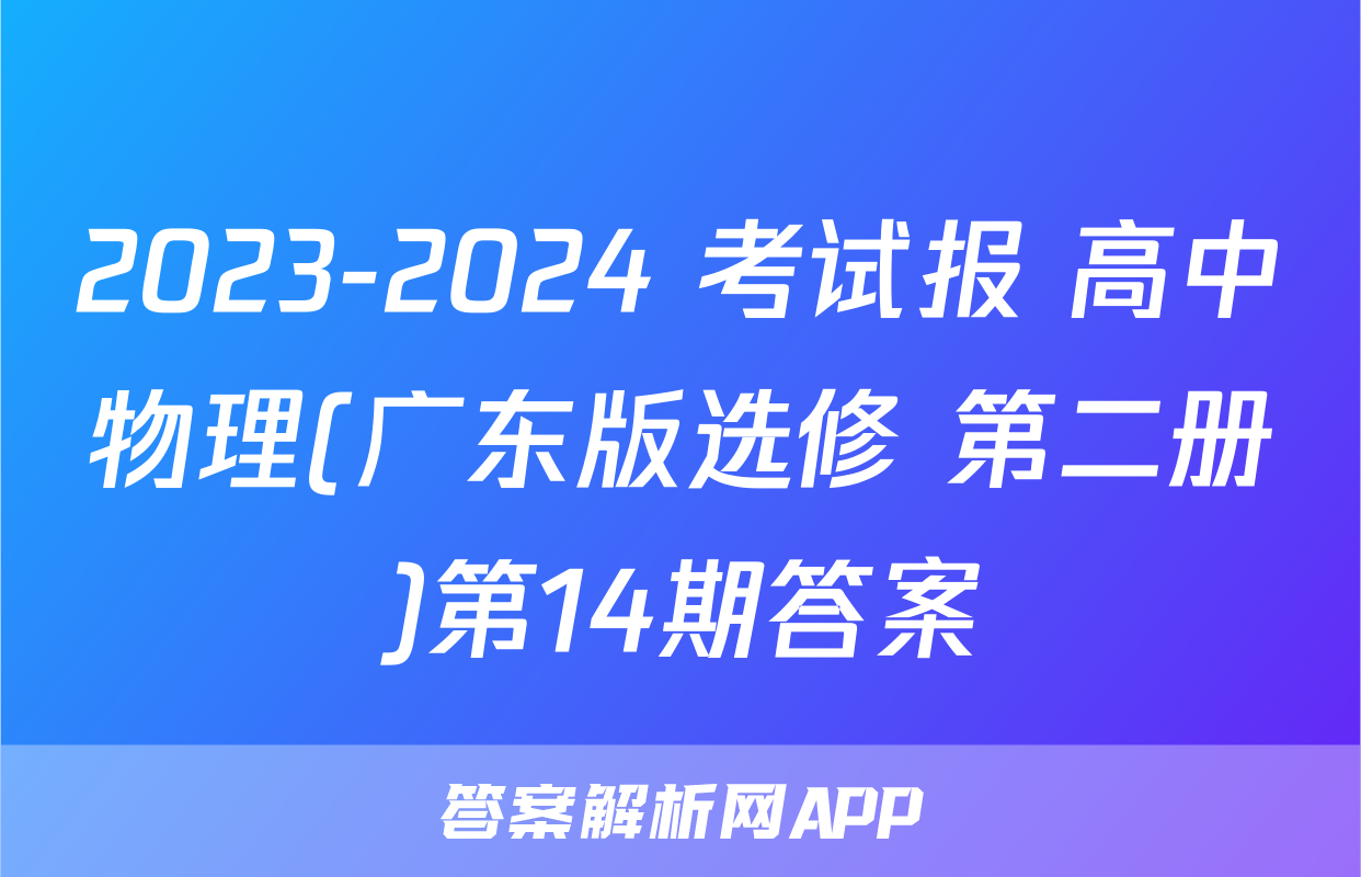 2023-2024 考试报 高中物理(广东版选修 第二册)第14期答案