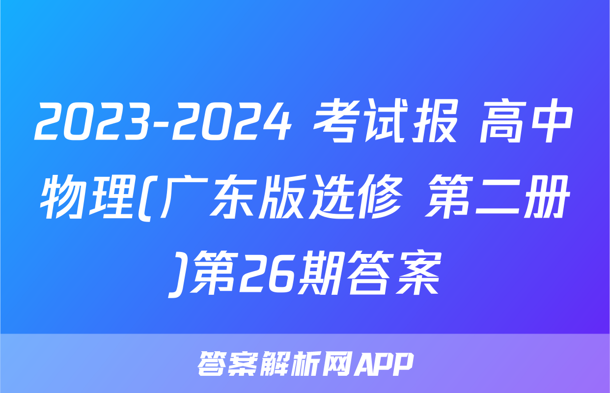 2023-2024 考试报 高中物理(广东版选修 第二册)第26期答案