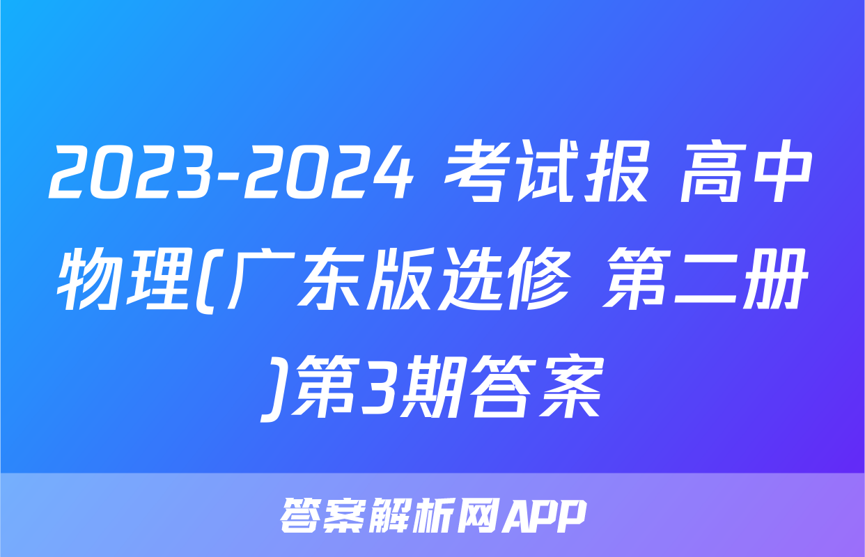 2023-2024 考试报 高中物理(广东版选修 第二册)第3期答案