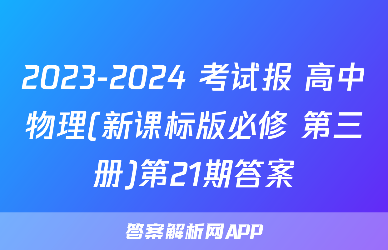 2023-2024 考试报 高中物理(新课标版必修 第三册)第21期答案