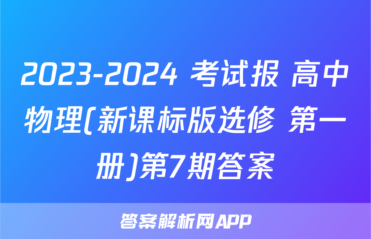 2023-2024 考试报 高中物理(新课标版选修 第一册)第7期答案