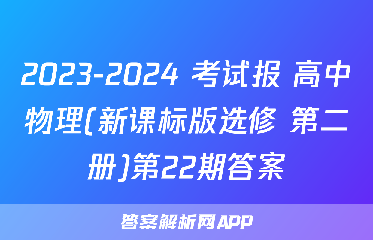2023-2024 考试报 高中物理(新课标版选修 第二册)第22期答案