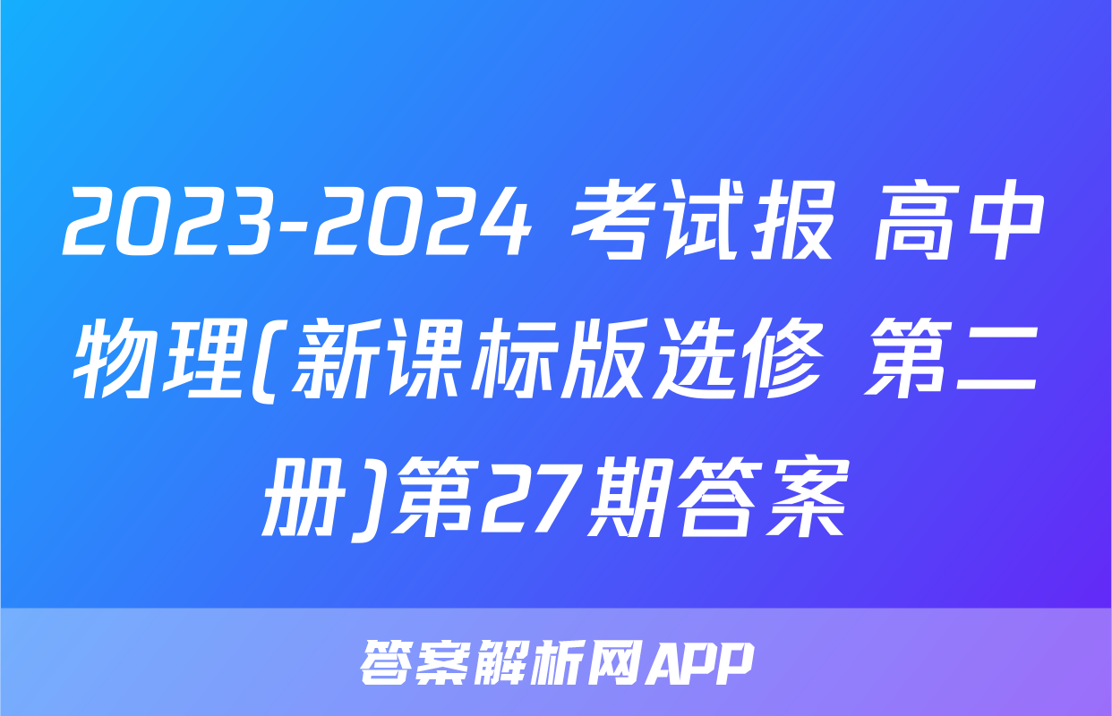 2023-2024 考试报 高中物理(新课标版选修 第二册)第27期答案