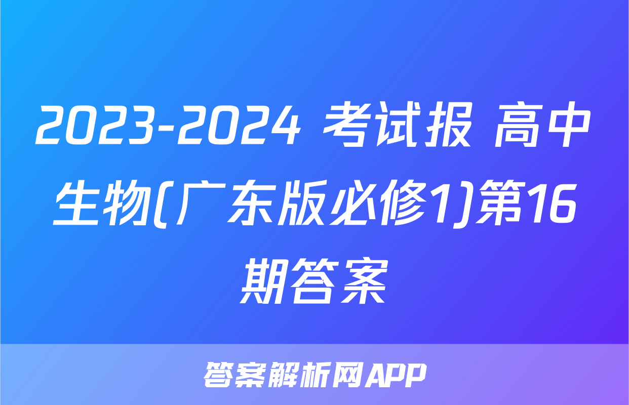 2023-2024 考试报 高中生物(广东版必修1)第16期答案