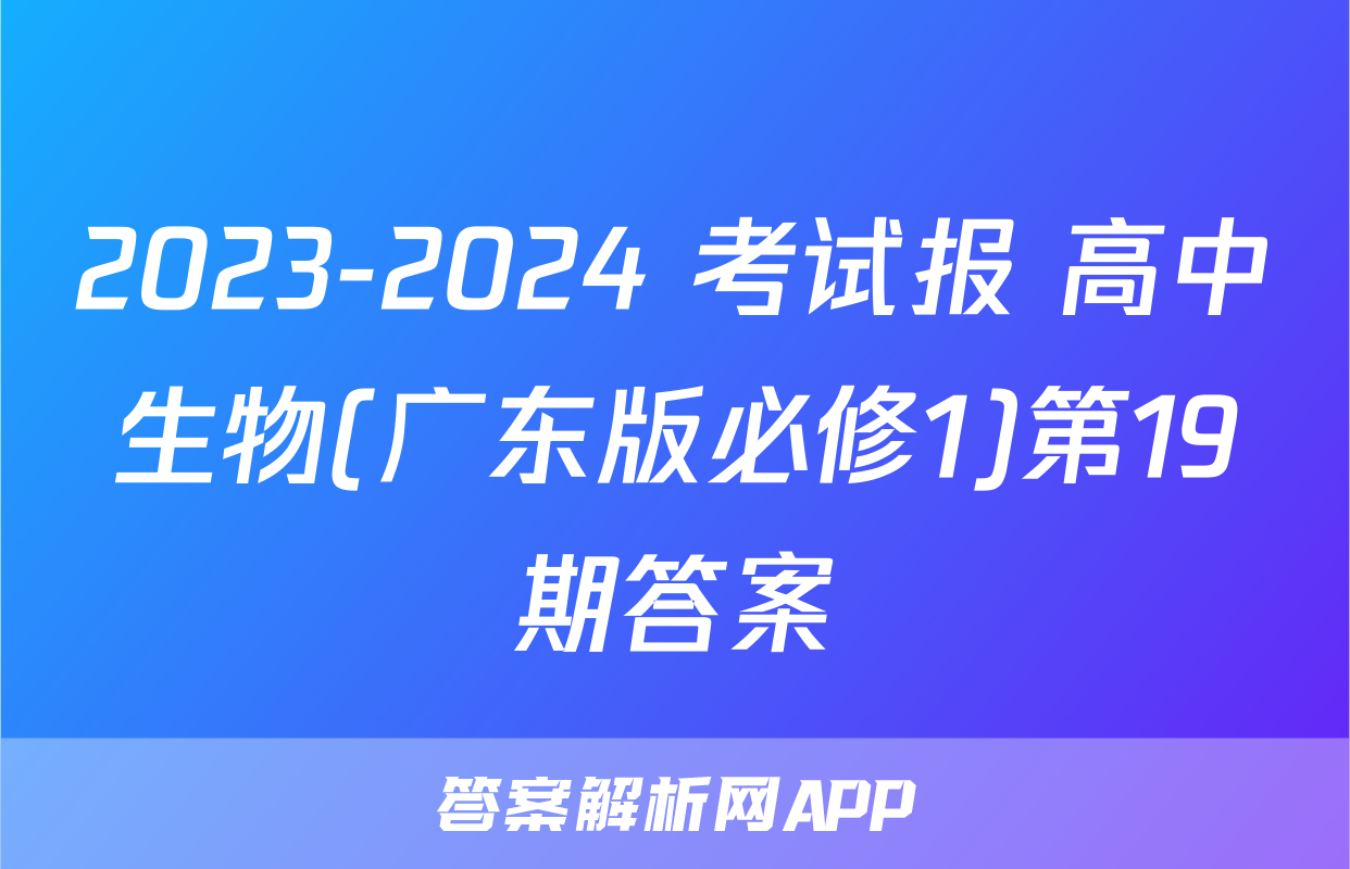 2023-2024 考试报 高中生物(广东版必修1)第19期答案