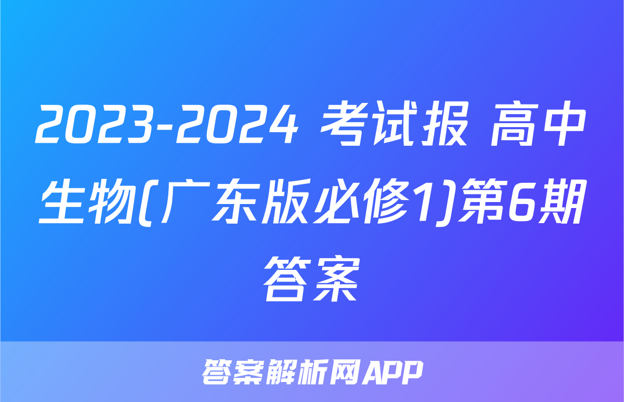 2023-2024 考试报 高中生物(广东版必修1)第6期答案