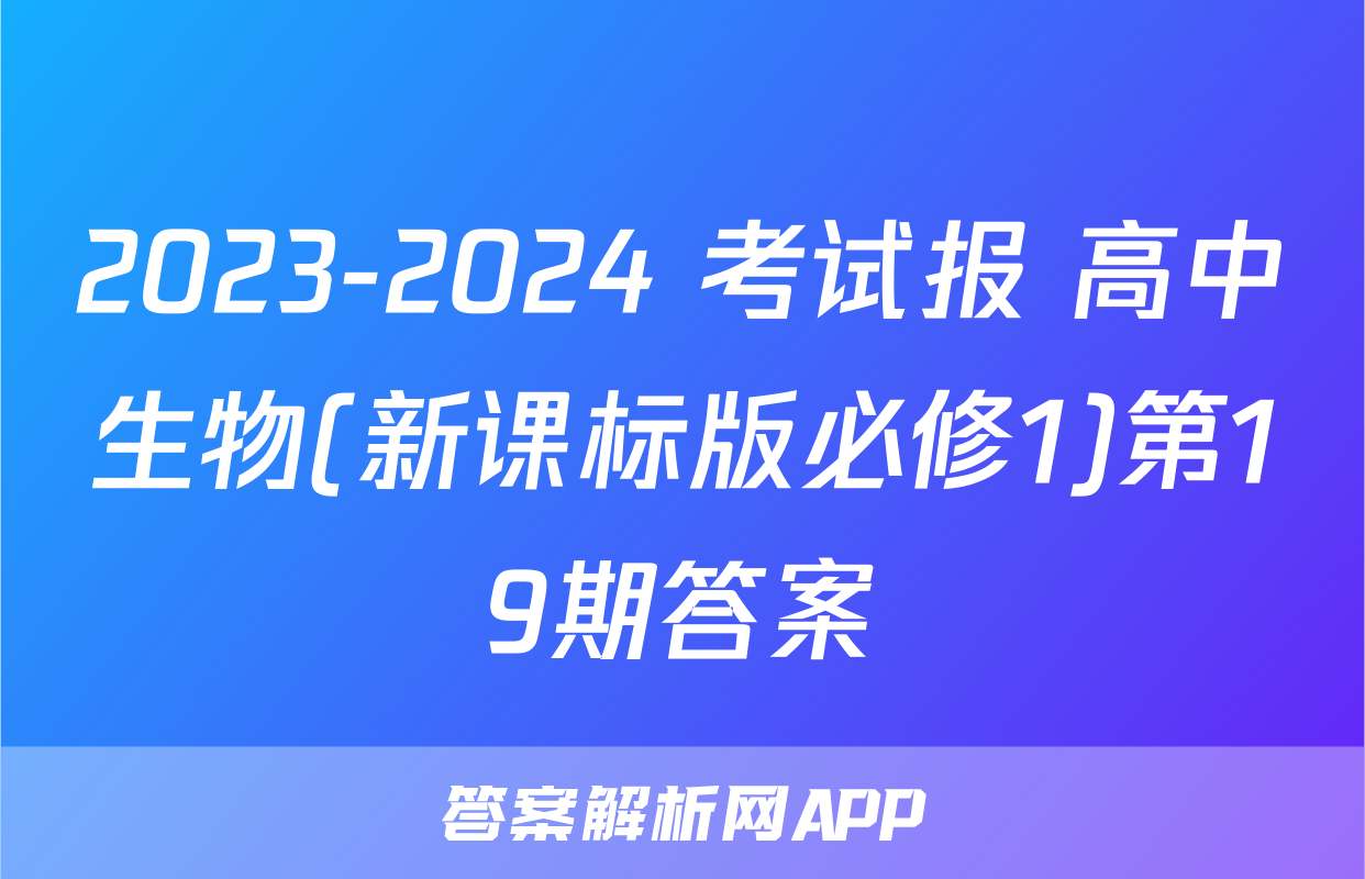 2023-2024 考试报 高中生物(新课标版必修1)第19期答案