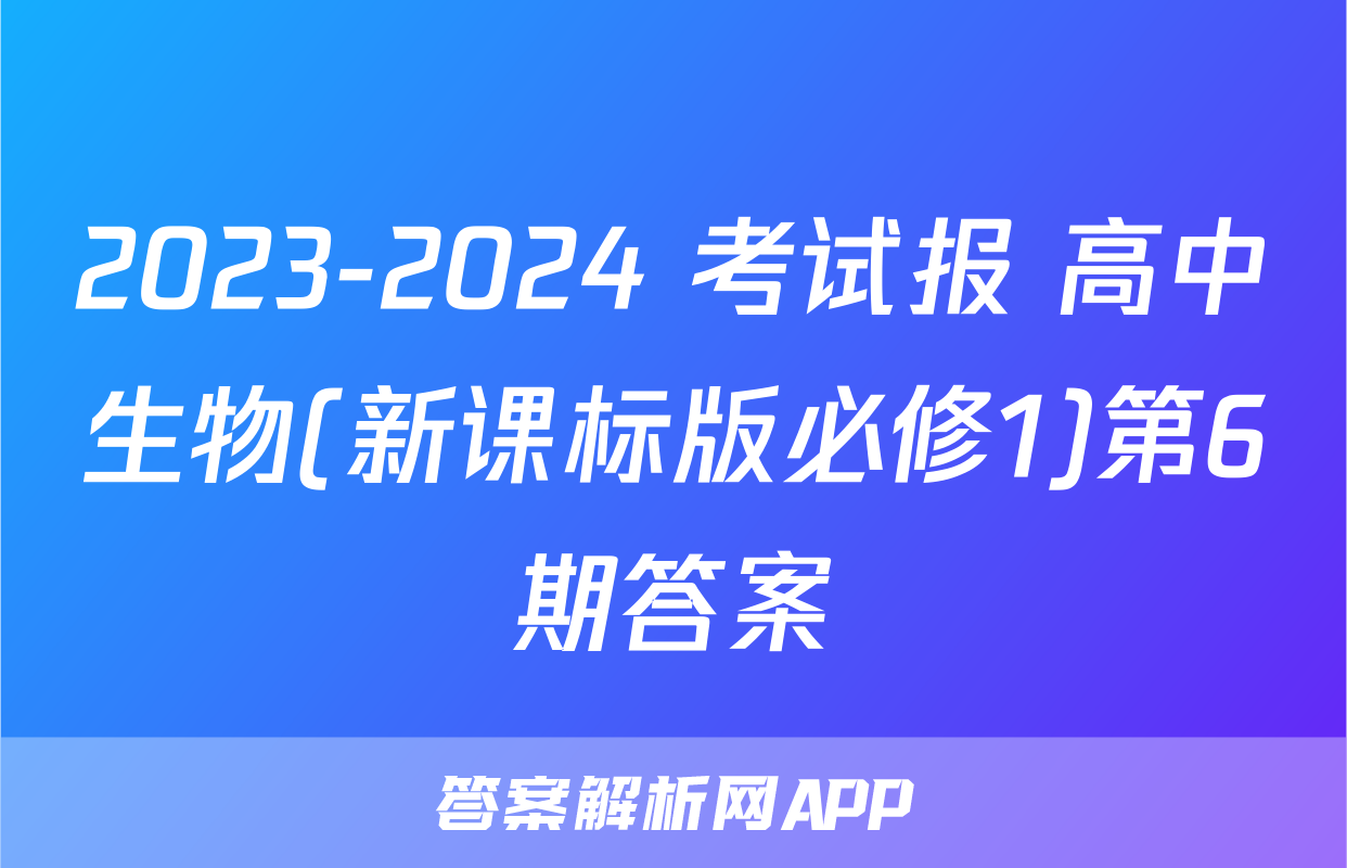 2023-2024 考试报 高中生物(新课标版必修1)第6期答案