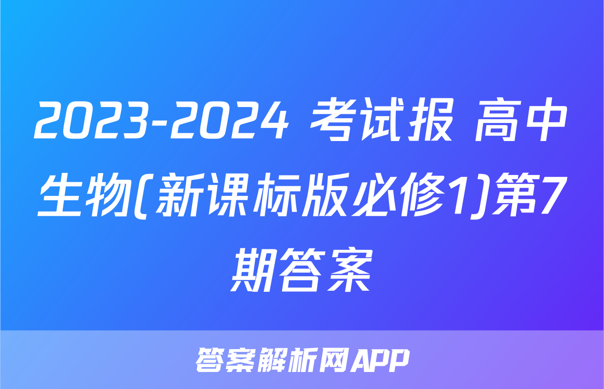 2023-2024 考试报 高中生物(新课标版必修1)第7期答案
