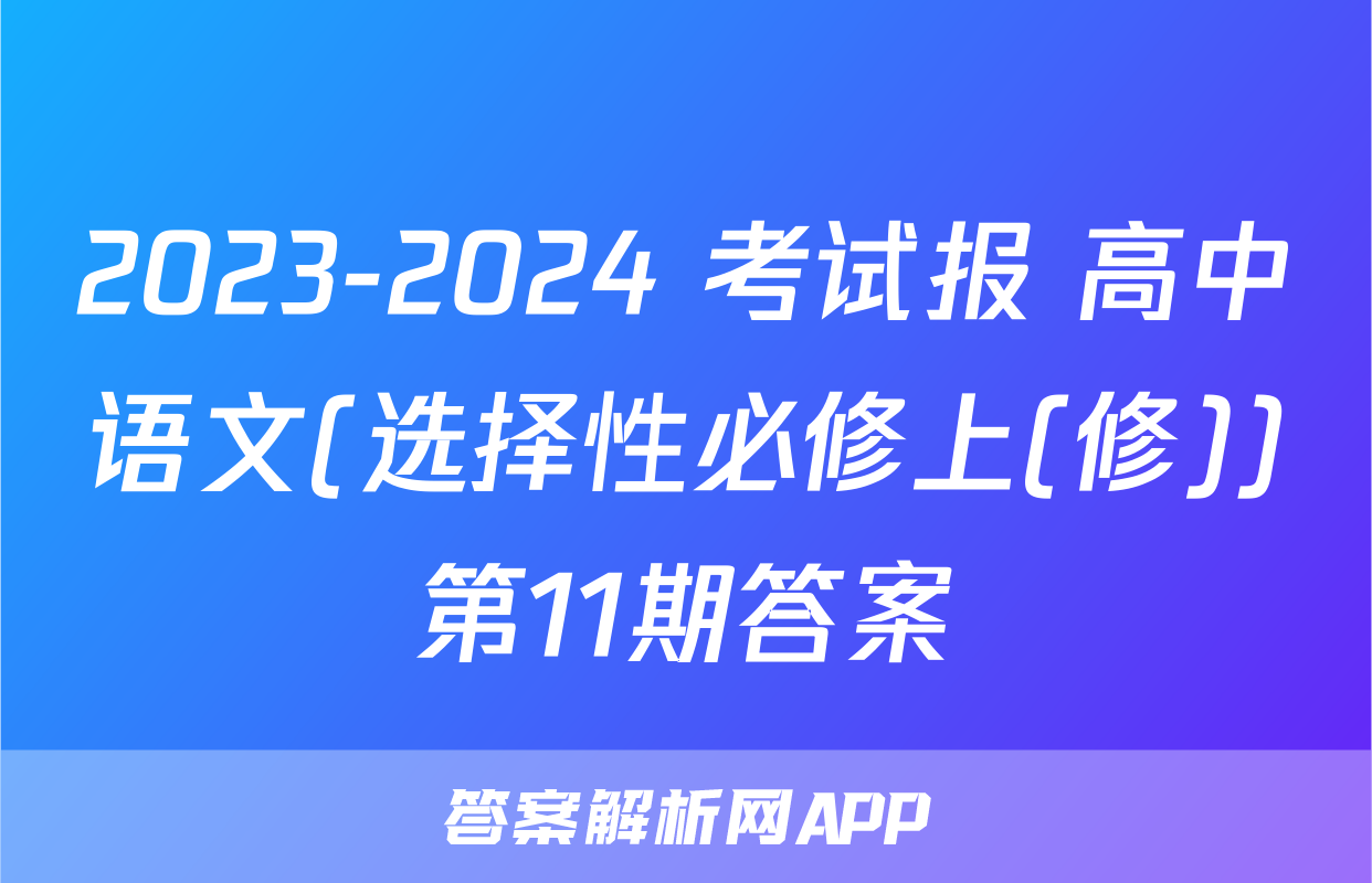 2023-2024 考试报 高中语文(选择性必修上(修))第11期答案