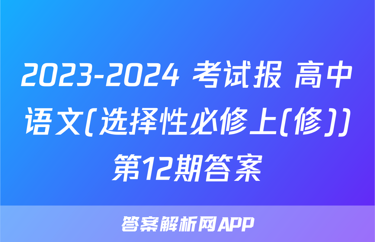 2023-2024 考试报 高中语文(选择性必修上(修))第12期答案