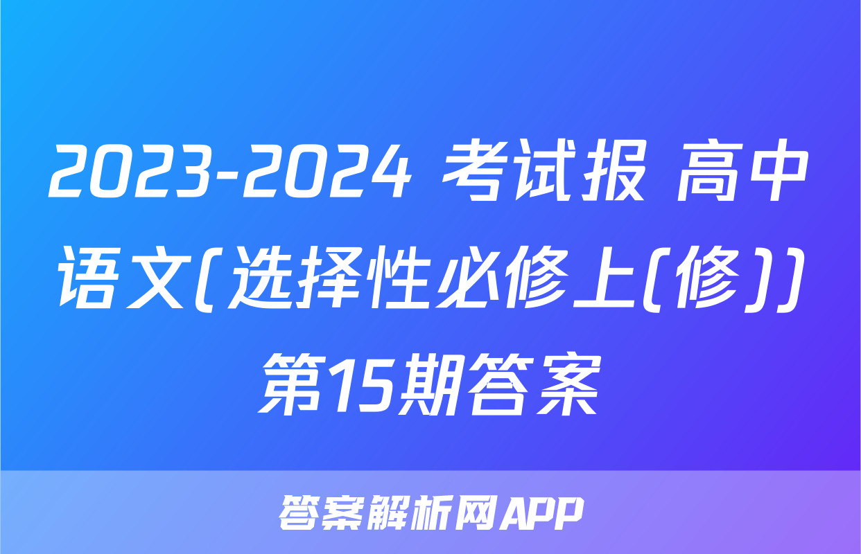 2023-2024 考试报 高中语文(选择性必修上(修))第15期答案
