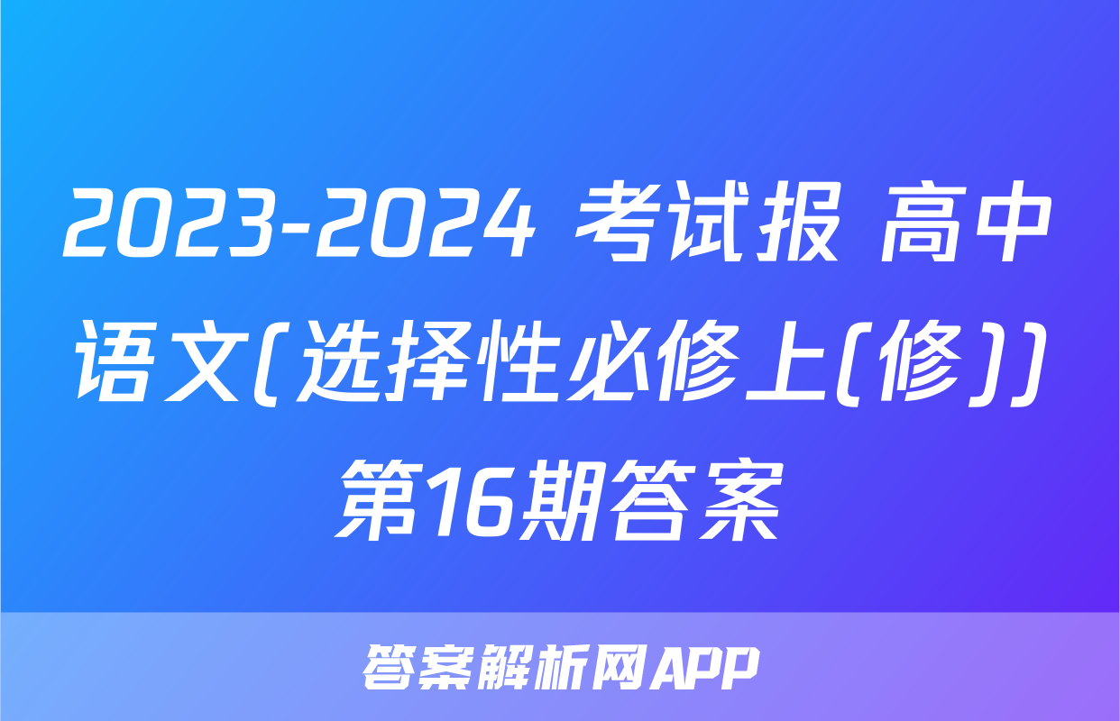 2023-2024 考试报 高中语文(选择性必修上(修))第16期答案
