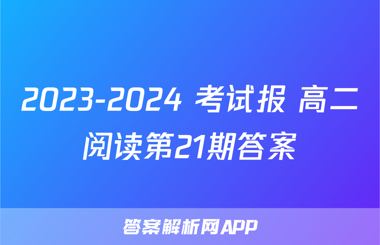 2023-2024 考试报 高二阅读第21期答案