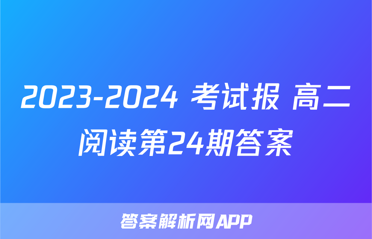 2023-2024 考试报 高二阅读第24期答案