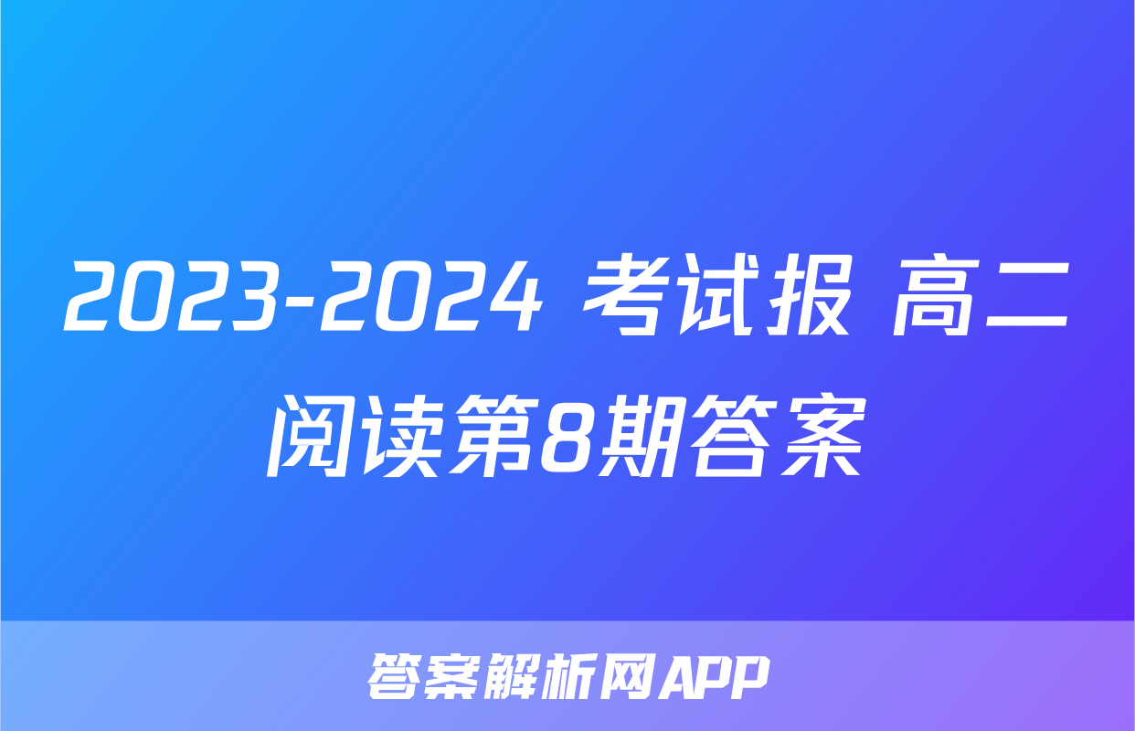 2023-2024 考试报 高二阅读第8期答案