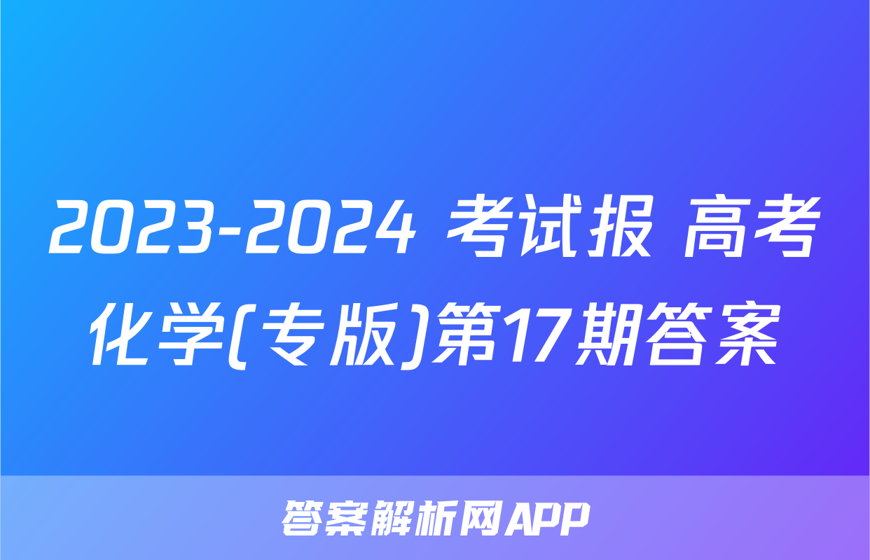 2023-2024 考试报 高考化学(专版)第17期答案