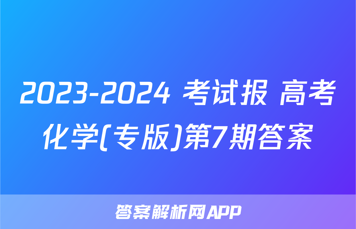 2023-2024 考试报 高考化学(专版)第7期答案
