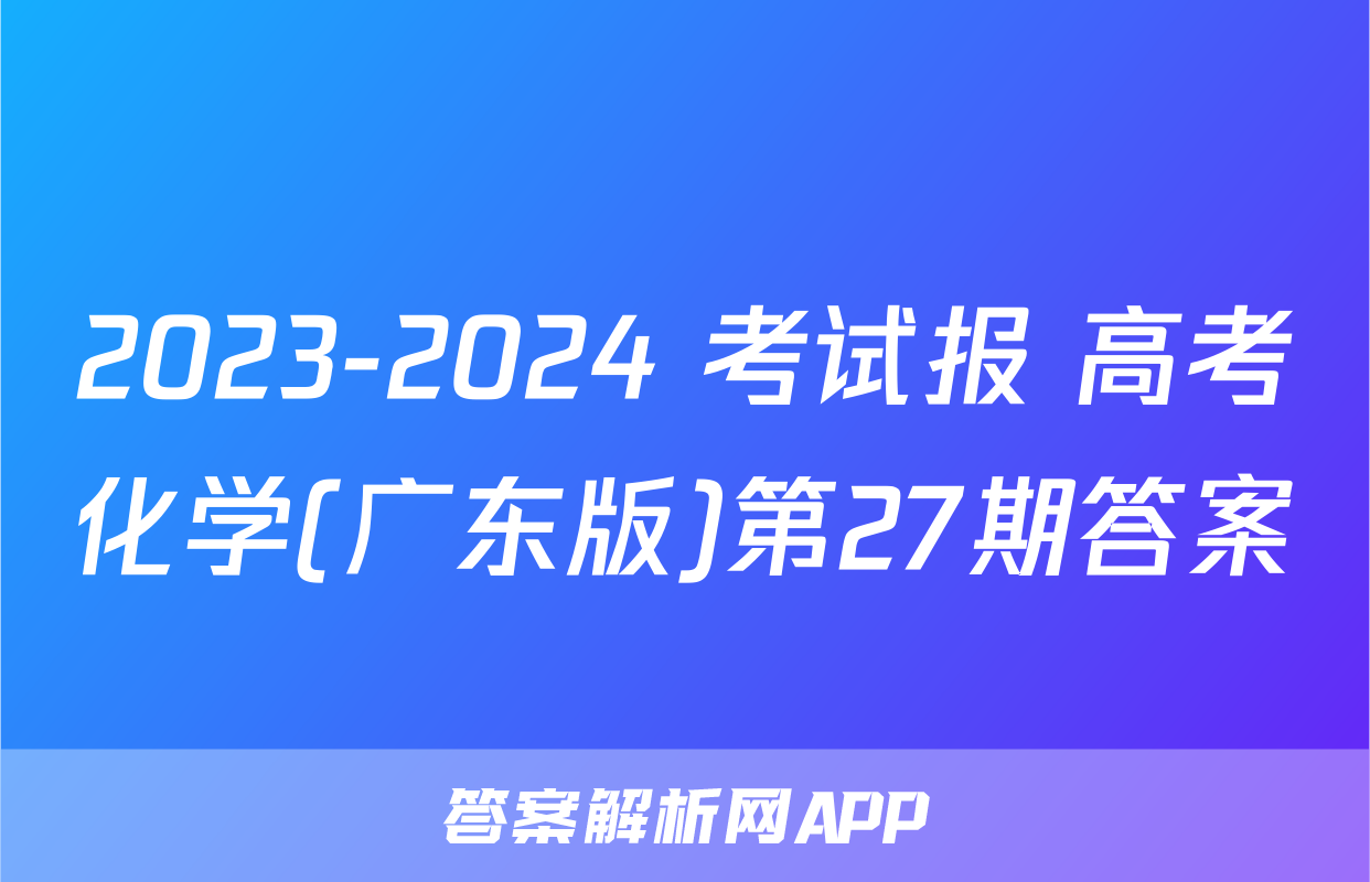2023-2024 考试报 高考化学(广东版)第27期答案