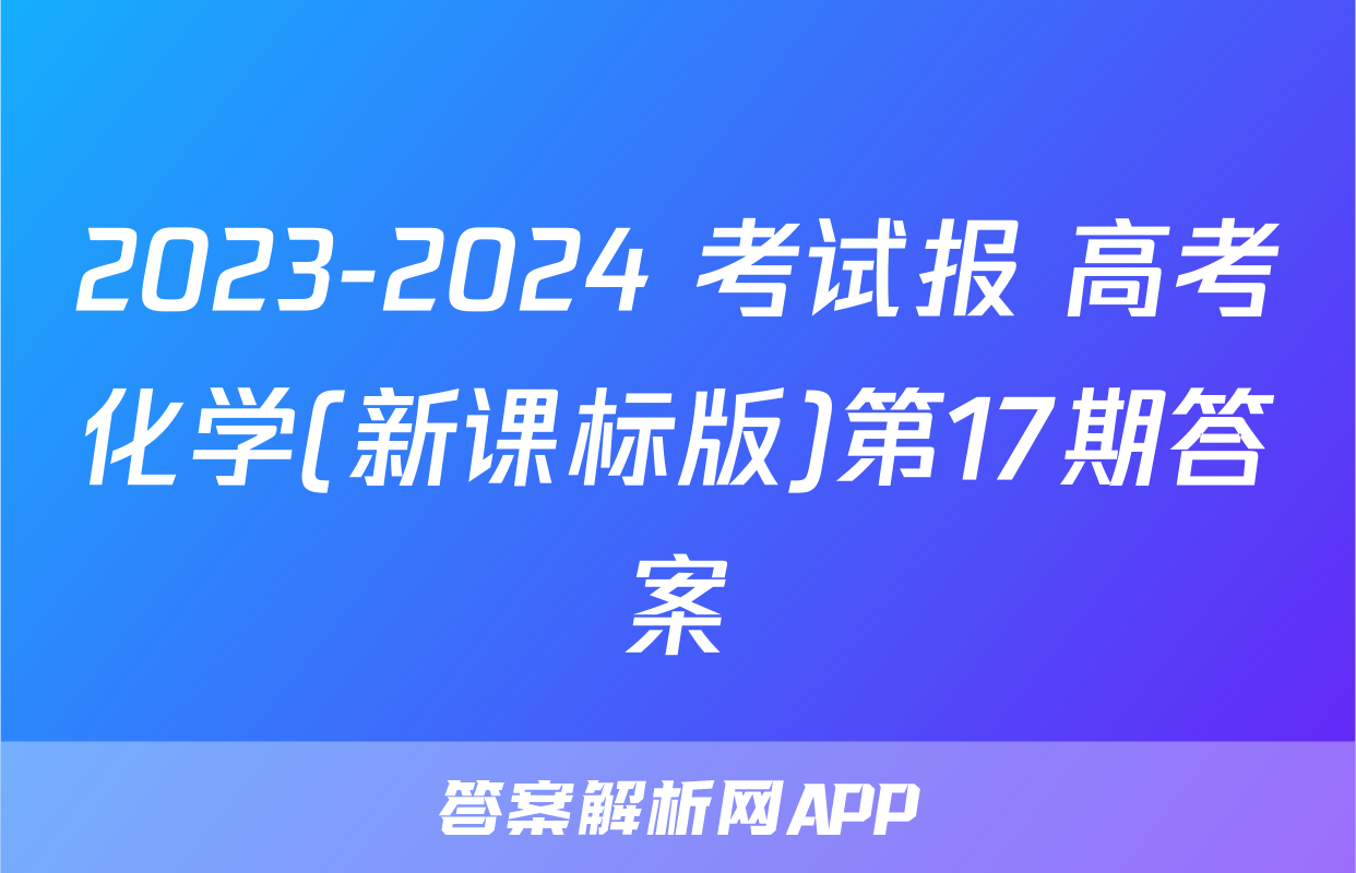 2023-2024 考试报 高考化学(新课标版)第17期答案