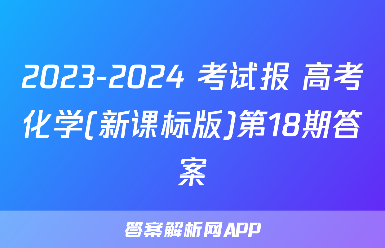 2023-2024 考试报 高考化学(新课标版)第18期答案