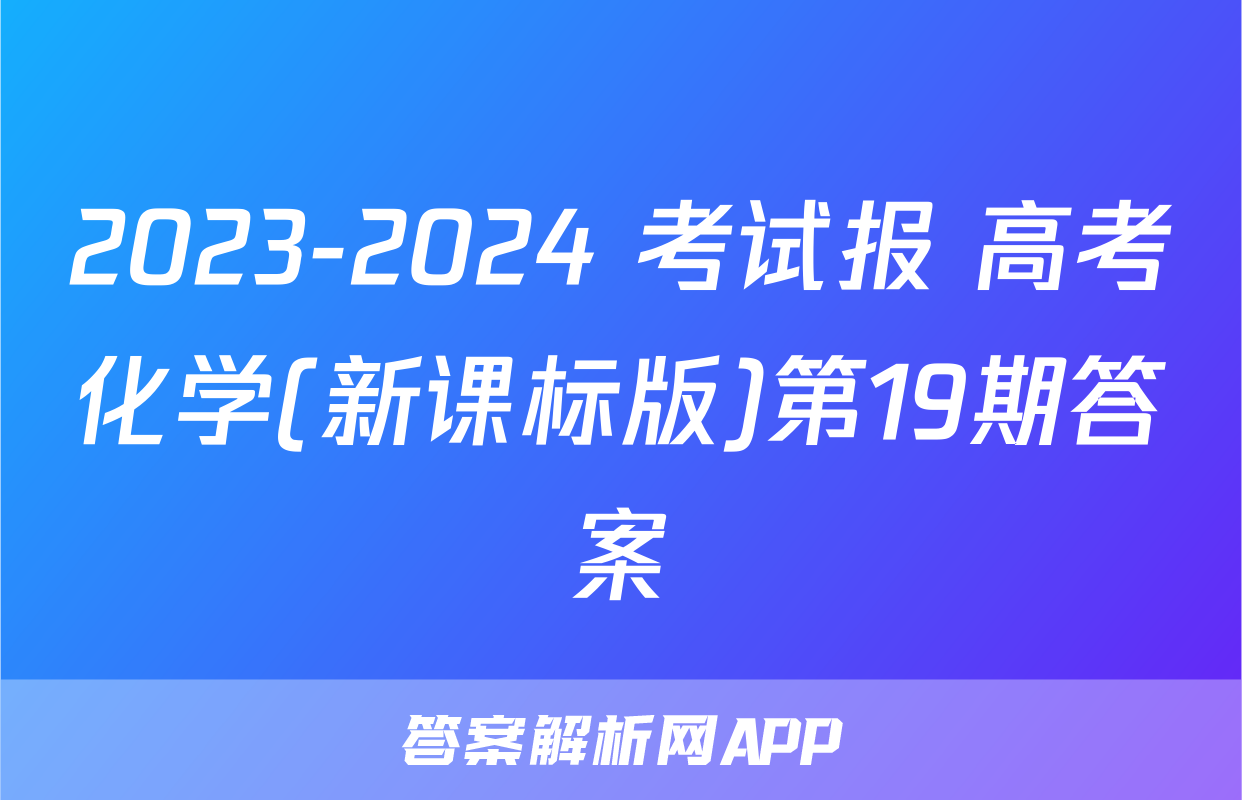 2023-2024 考试报 高考化学(新课标版)第19期答案