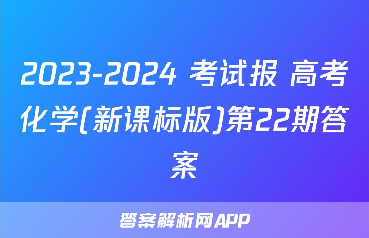 2023-2024 考试报 高考化学(新课标版)第22期答案