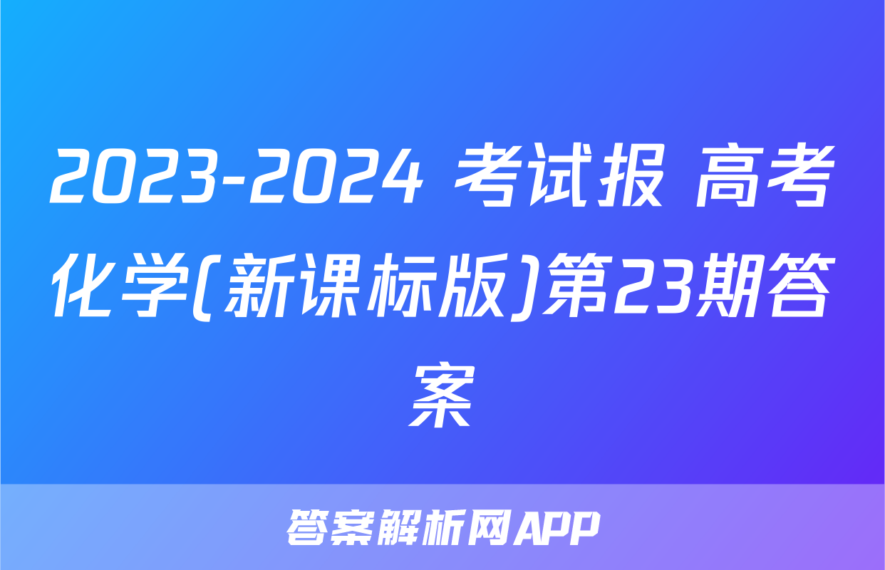 2023-2024 考试报 高考化学(新课标版)第23期答案