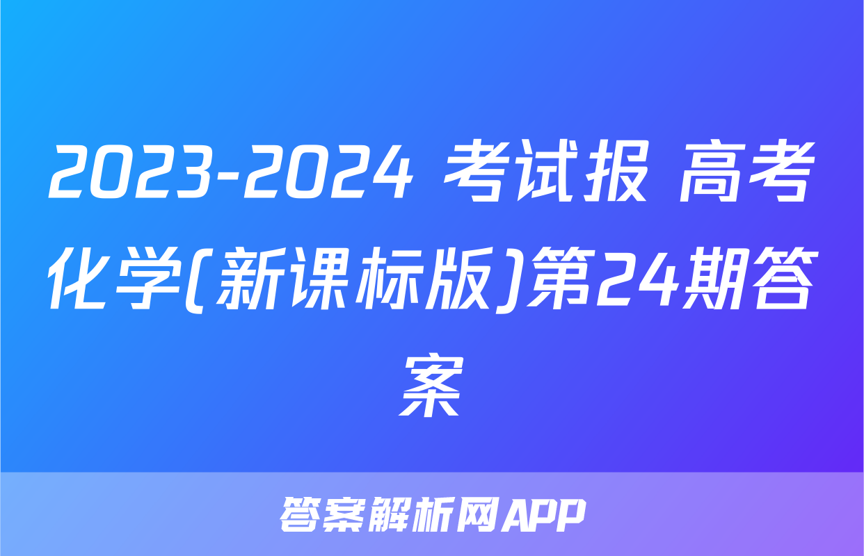 2023-2024 考试报 高考化学(新课标版)第24期答案