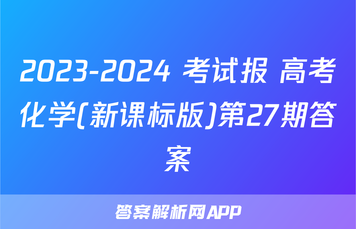 2023-2024 考试报 高考化学(新课标版)第27期答案