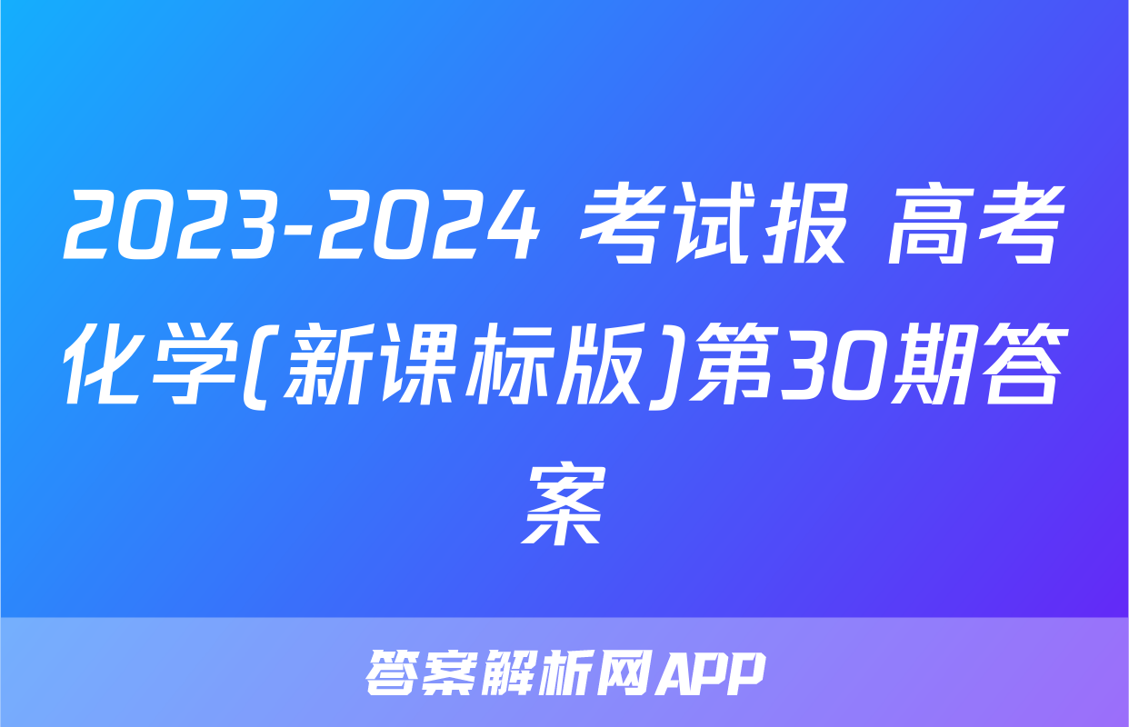 2023-2024 考试报 高考化学(新课标版)第30期答案