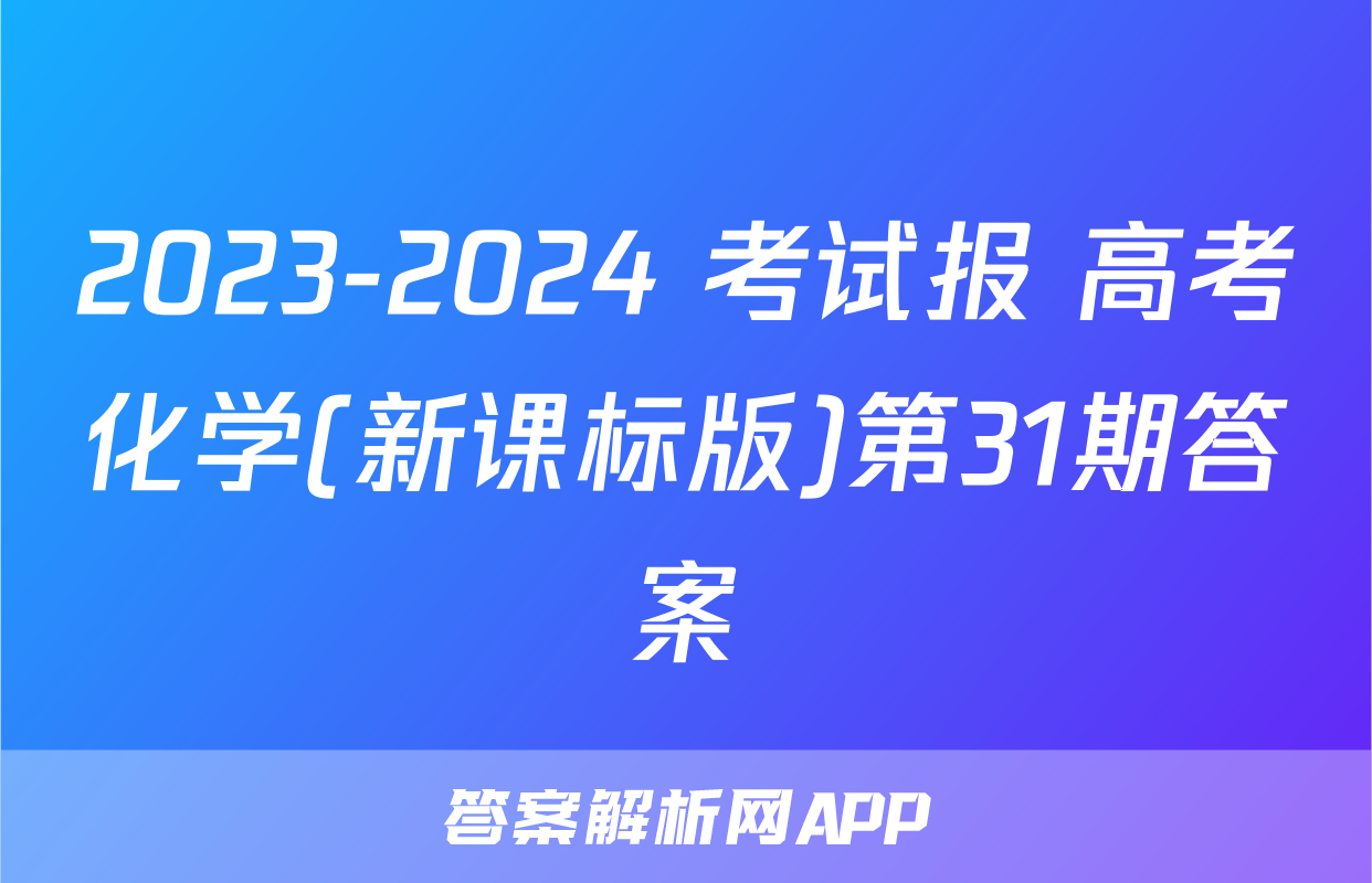2023-2024 考试报 高考化学(新课标版)第31期答案