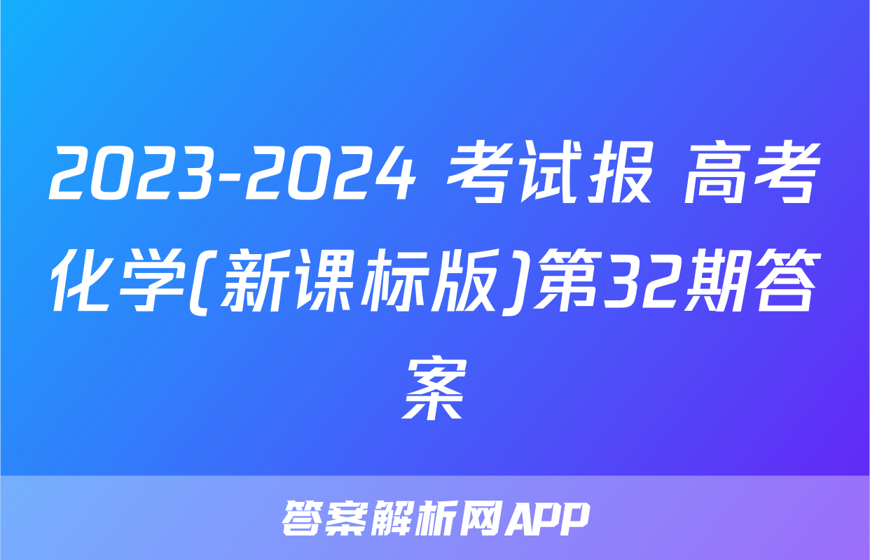 2023-2024 考试报 高考化学(新课标版)第32期答案