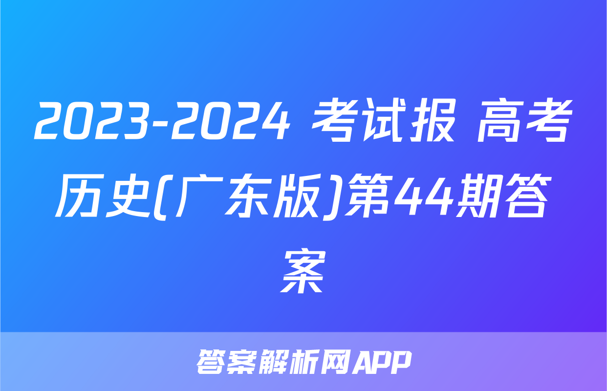 2023-2024 考试报 高考历史(广东版)第44期答案