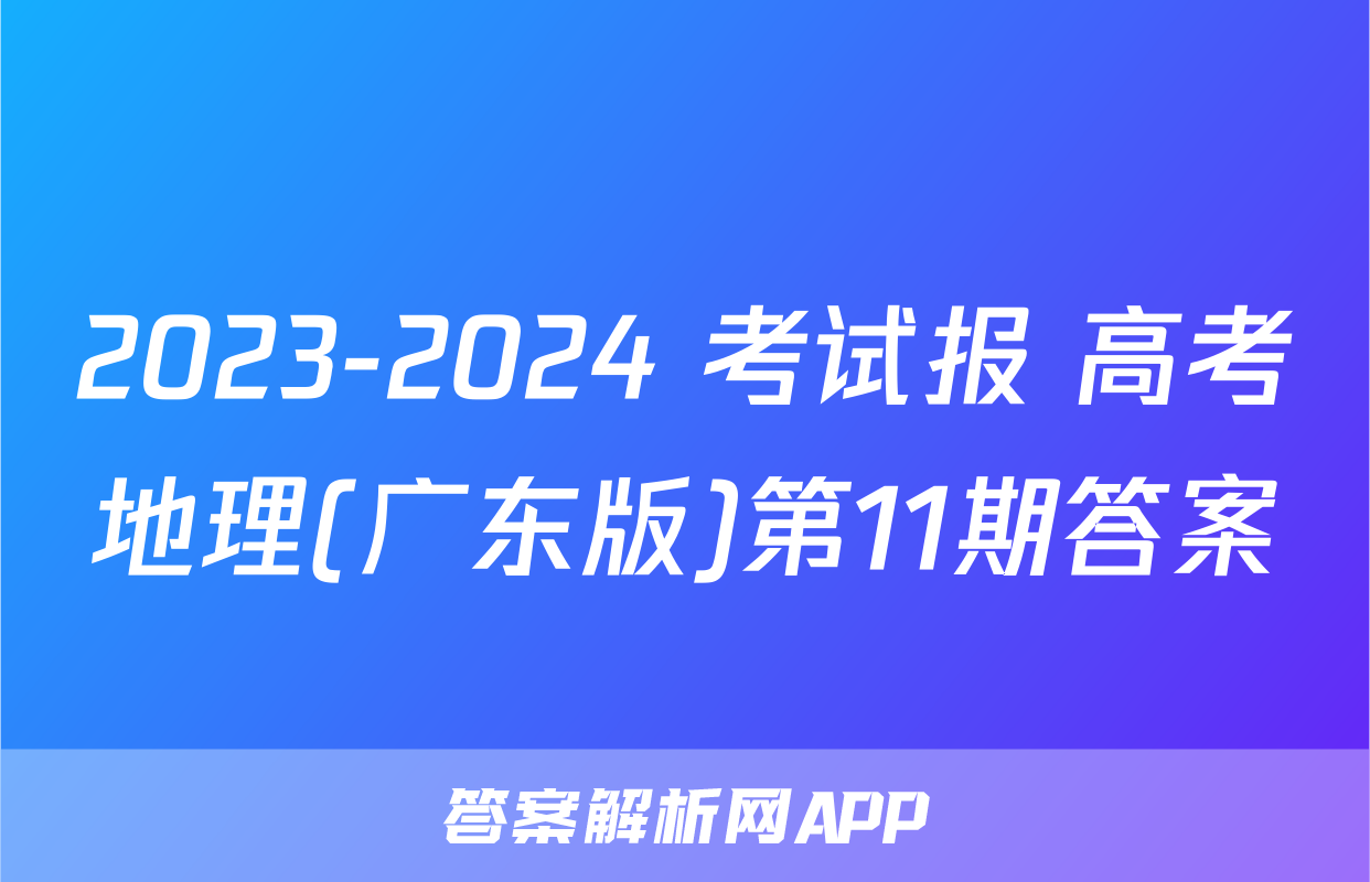 2023-2024 考试报 高考地理(广东版)第11期答案