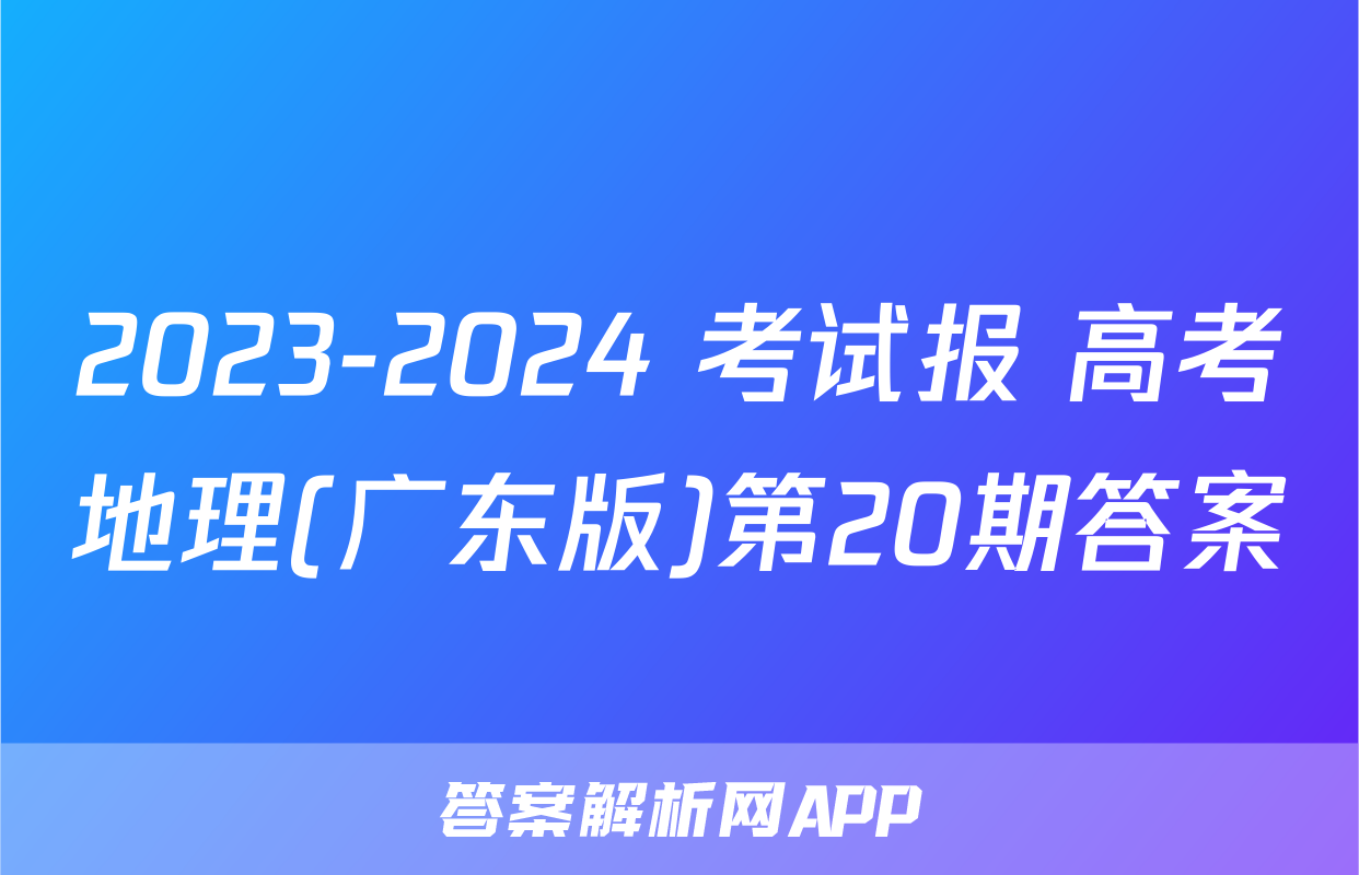 2023-2024 考试报 高考地理(广东版)第20期答案